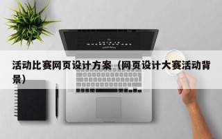 大同活动比赛网页设计方案（网页设计大赛活动背景）